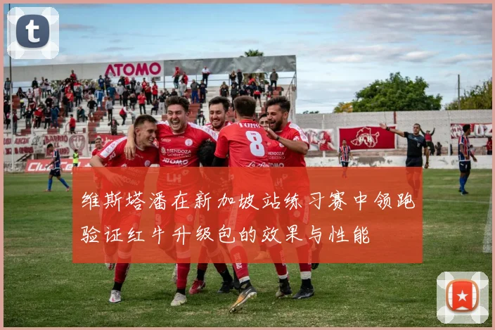 维斯塔潘在新加坡站练习赛中领跑验证红牛升级包的效果与性能