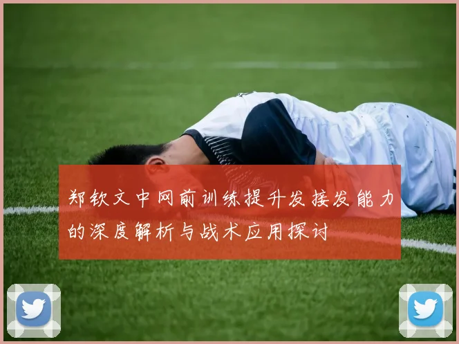 郑钦文中网前训练提升发接发能力的深度解析与战术应用探讨