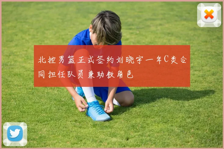 北控男篮正式签约刘晓宇一年C类合同担任队员兼助教角色