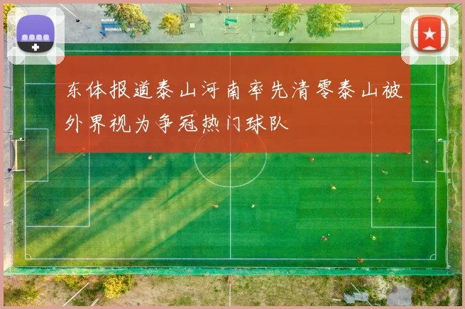 东体报道泰山河南率先清零泰山被外界视为争冠热门球队