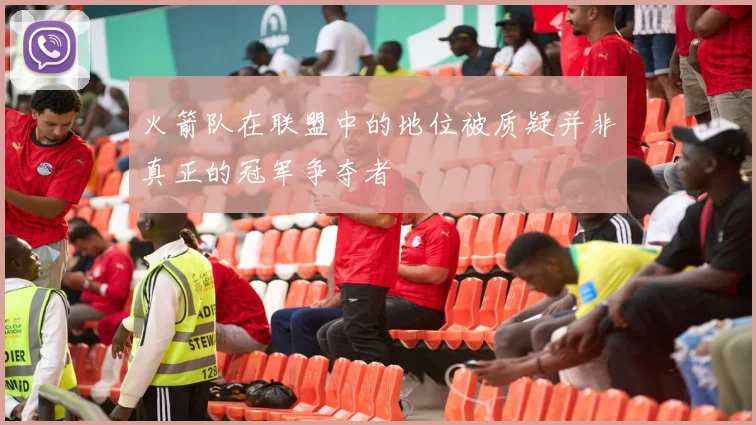火箭队在联盟中的地位被质疑并非真正的冠军争夺者