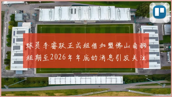 球员李睿跃正式租借加盟佛山南狮租期至2026年年底的消息引发关注